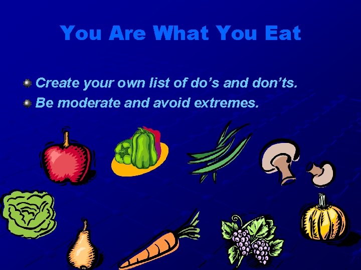 You Are What You Eat Create your own list of do’s and don’ts. Be