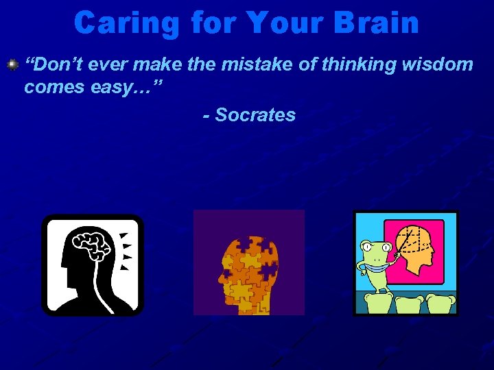 Caring for Your Brain “Don’t ever make the mistake of thinking wisdom comes easy…”