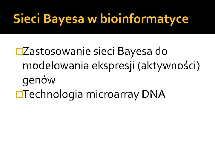 Sieci Bayesa w bioinformatyce �Zastosowanie sieci Bayesa do modelowania ekspresji (aktywności) genów �Technologia microarray