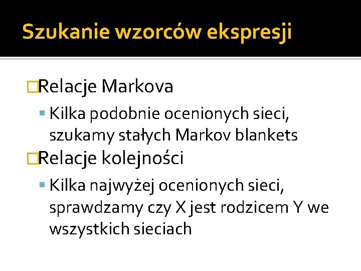 Szukanie wzorców ekspresji �Relacje Markova Kilka podobnie ocenionych sieci, szukamy stałych Markov blankets �Relacje