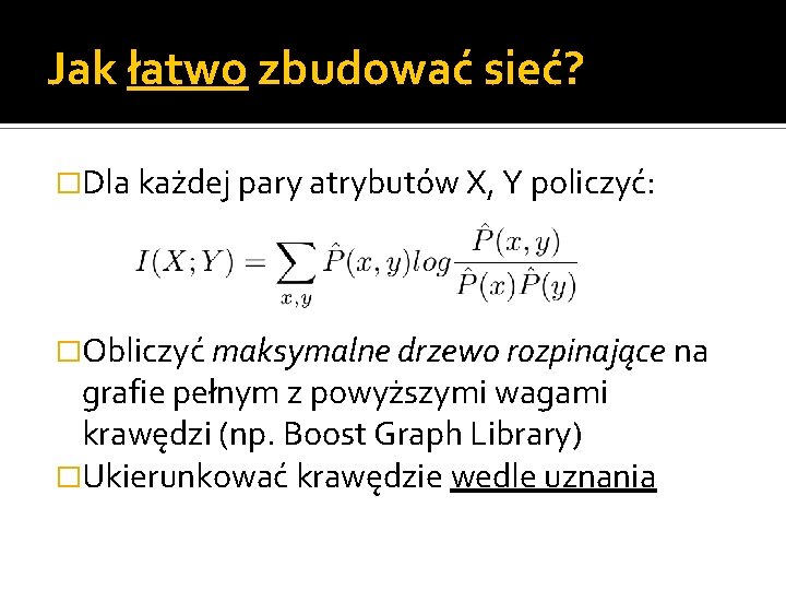 Jak łatwo zbudować sieć? �Dla każdej pary atrybutów X, Y policzyć: �Obliczyć maksymalne drzewo