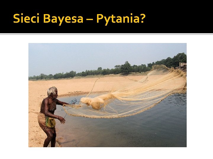 Sieci Bayesa – Pytania? 