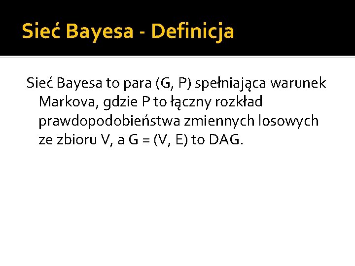 Sieć Bayesa - Definicja Sieć Bayesa to para (G, P) spełniająca warunek Markova, gdzie