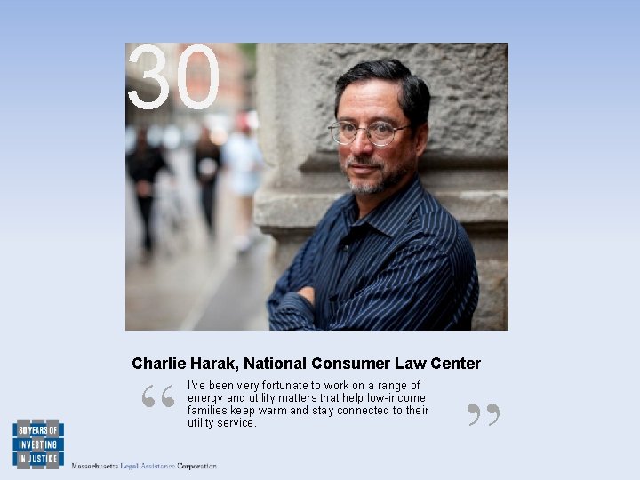 30 Charlie Harak, National Consumer Law Center “ I've been very fortunate to work