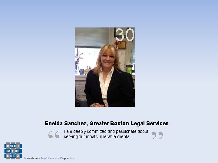 30 Eneida Sanchez, Greater Boston Legal Services “ I am deeply committed and passionate