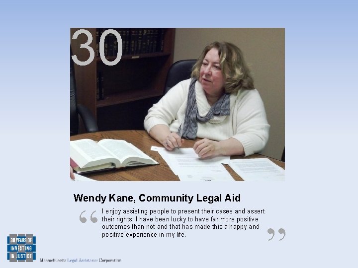 30 Wendy Kane, Community Legal Aid “ I enjoy assisting people to present their