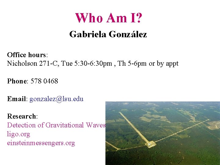 Who Am I? Gabriela González Office hours: Nicholson 271 -C, Tue 5: 30 -6: