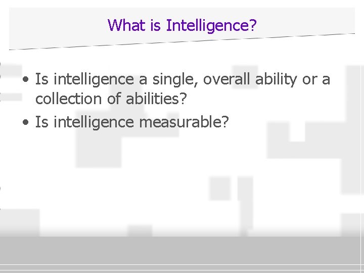 What is Intelligence? • Is intelligence a single, overall ability or a collection of