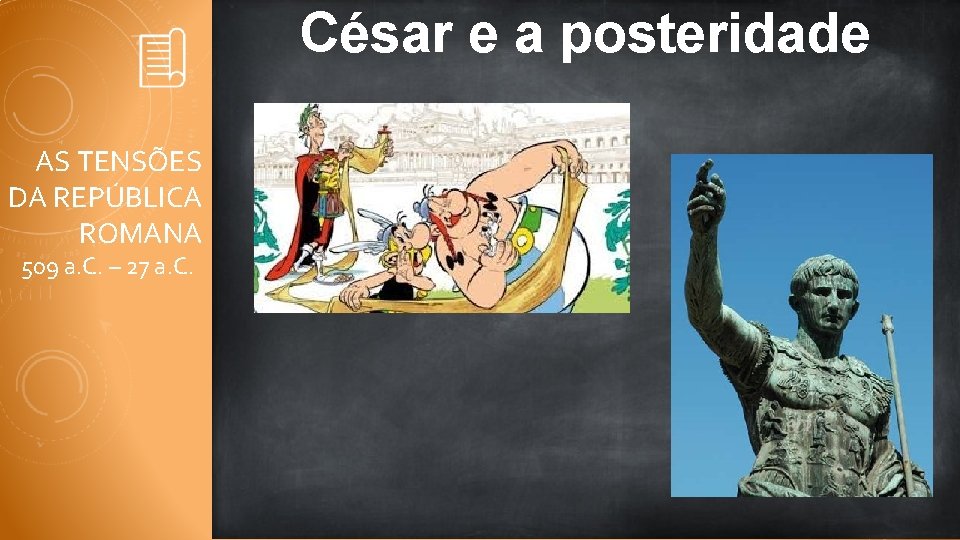 César e a posteridade AS TENSÕES DA REPÚBLICA ROMANA 509 a. C. – 27