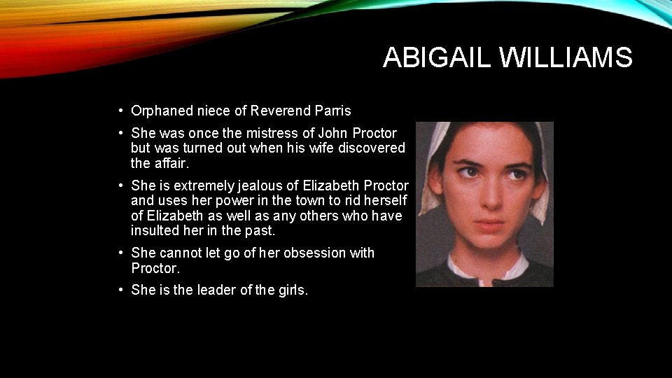 ABIGAIL WILLIAMS • Orphaned niece of Reverend Parris • She was once the mistress