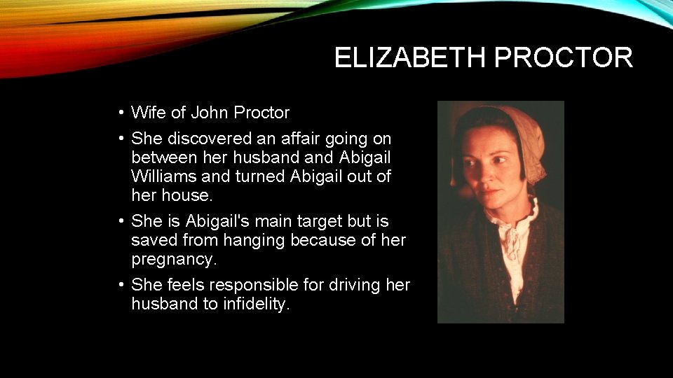 ELIZABETH PROCTOR • Wife of John Proctor • She discovered an affair going on