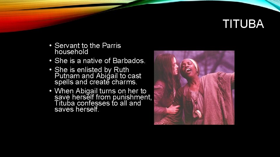 TITUBA • Servant to the Parris household • She is a native of Barbados.