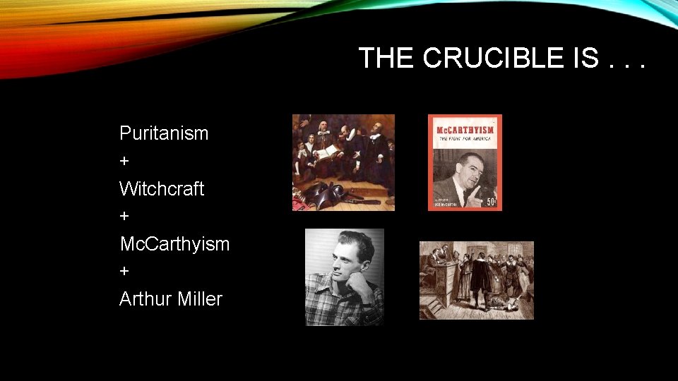 THE CRUCIBLE IS. . . Puritanism + Witchcraft + Mc. Carthyism + Arthur Miller