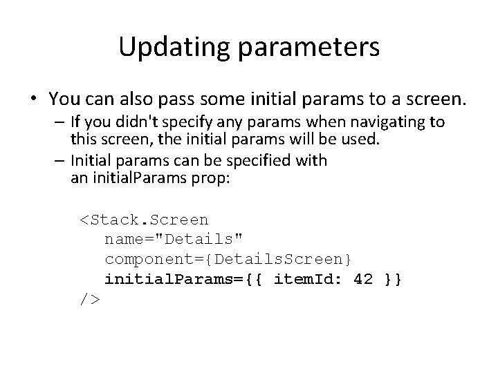 Updating parameters • You can also pass some initial params to a screen. –