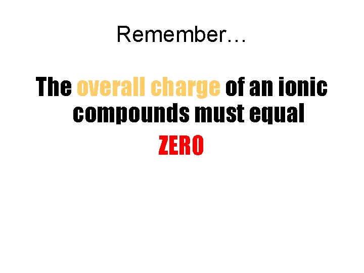 Remember… The overall charge of an ionic compounds must equal ZERO 