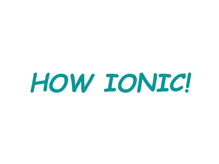 HOW IONIC! 