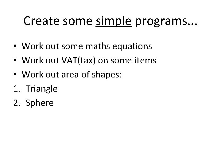 Create some simple programs. . . • Work out some maths equations • Work