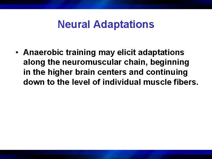 Neural Adaptations • Anaerobic training may elicit adaptations along the neuromuscular chain, beginning in