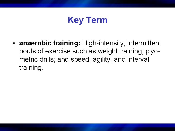 Key Term • anaerobic training: High-intensity, intermittent bouts of exercise such as weight training;