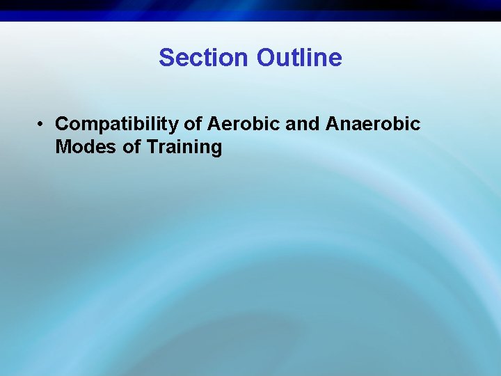 Section Outline • Compatibility of Aerobic and Anaerobic Modes of Training 