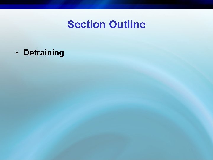 Section Outline • Detraining 