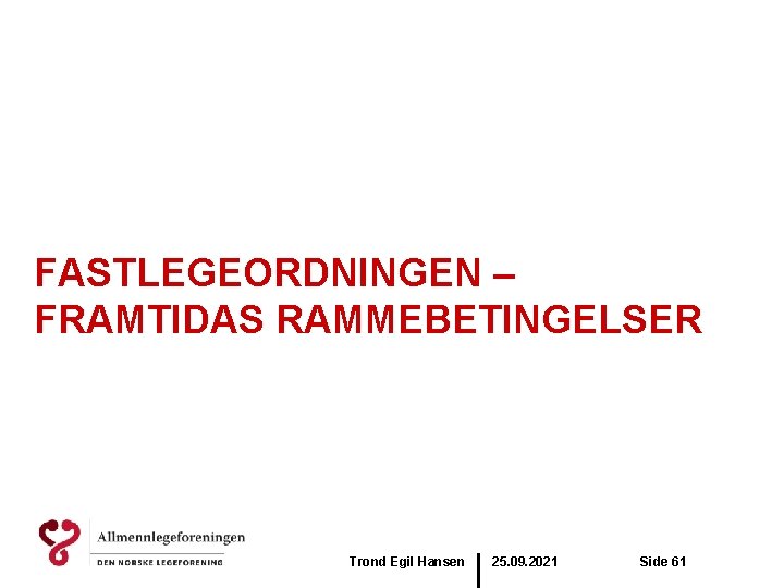 FASTLEGEORDNINGEN – FRAMTIDAS RAMMEBETINGELSER Trond Egil Hansen 25. 09. 2021 Side 61 