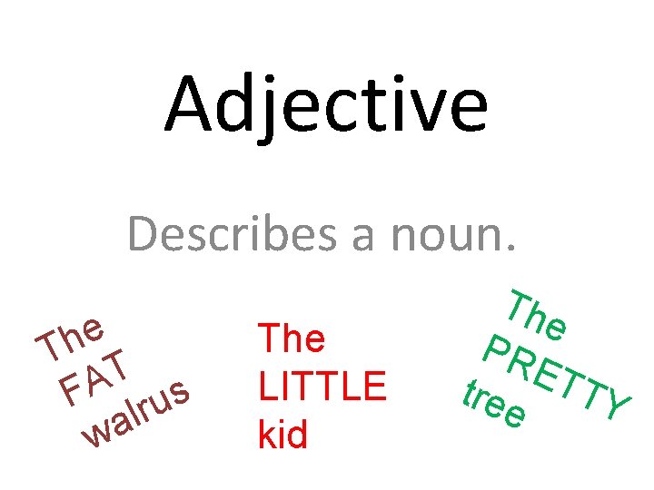 Adjective Describes a noun. e h T T FA lrus a w The LITTLE