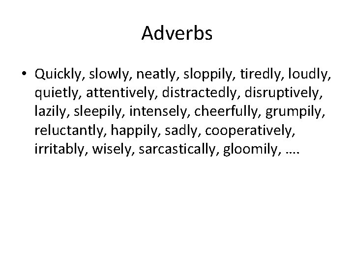 Adverbs • Quickly, slowly, neatly, sloppily, tiredly, loudly, quietly, attentively, distractedly, disruptively, lazily, sleepily,