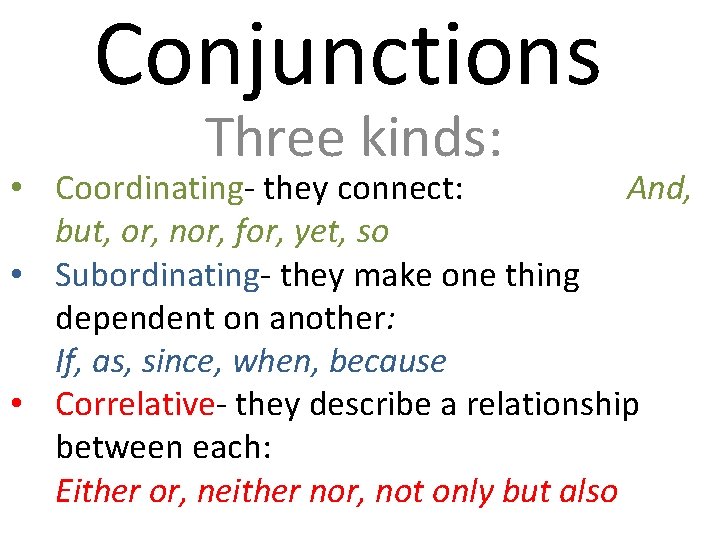 Conjunctions Three kinds: • Coordinating- they connect: And, but, or, nor, for, yet, so
