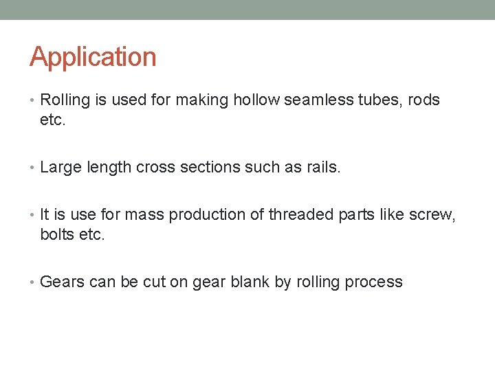Application • Rolling is used for making hollow seamless tubes, rods etc. • Large