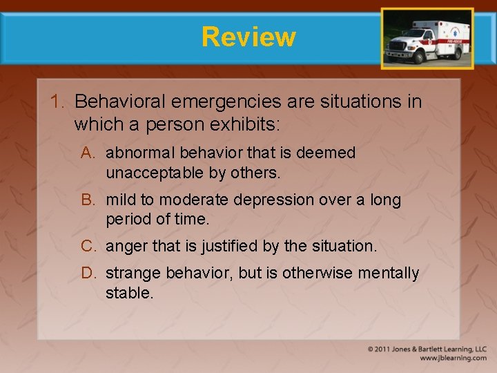 Review 1. Behavioral emergencies are situations in which a person exhibits: A. abnormal behavior