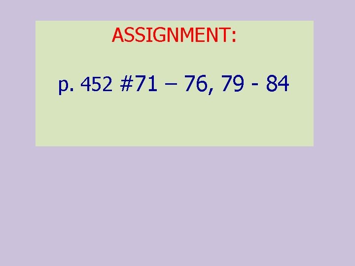 ASSIGNMENT: p. 452 #71 – 76, 79 - 84 
