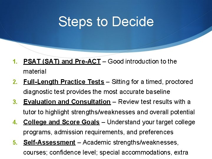 Steps to Decide 1. PSAT (SAT) and Pre-ACT – Good introduction to the material