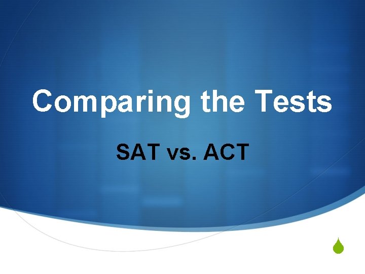 Comparing the Tests SAT vs. ACT S 