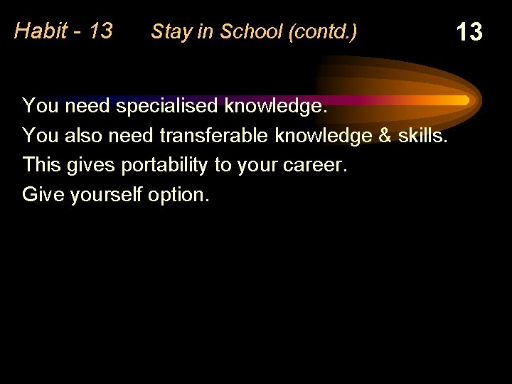 Habit - 13 Stay in School (contd. ) You need specialised knowledge. You also