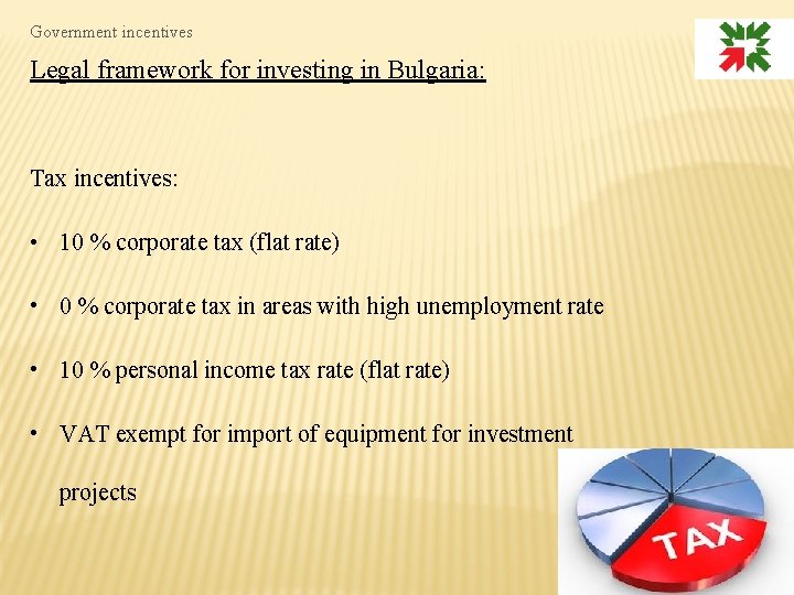 Government incentives Legal framework for investing in Bulgaria: Tax incentives: • 10 % corporate