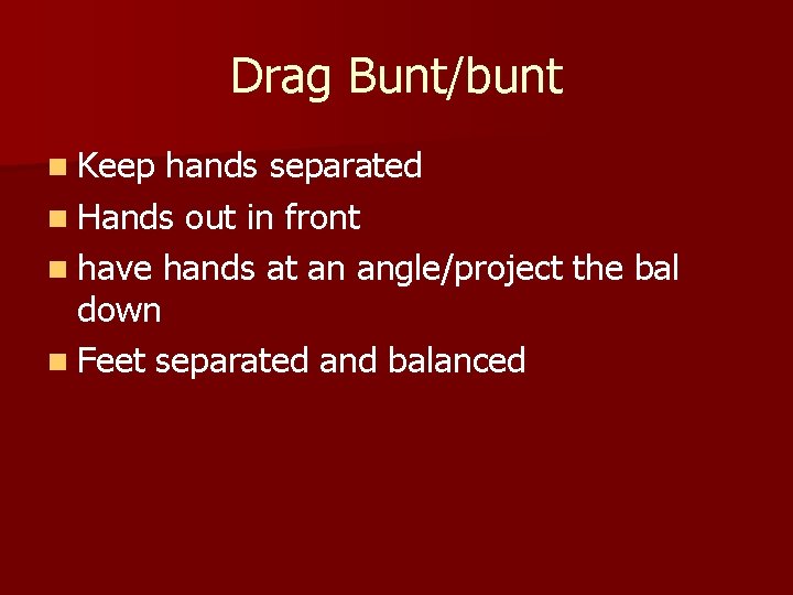 Drag Bunt/bunt n Keep hands separated n Hands out in front n have hands