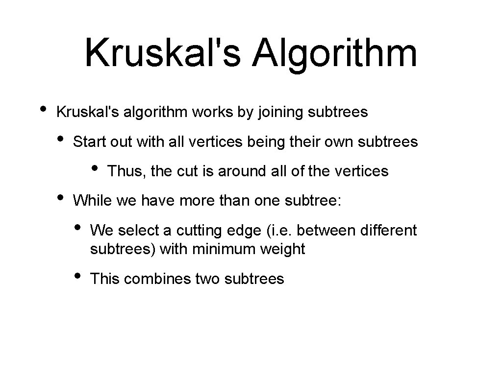 Kruskal's Algorithm • Kruskal's algorithm works by joining subtrees • Start out with all