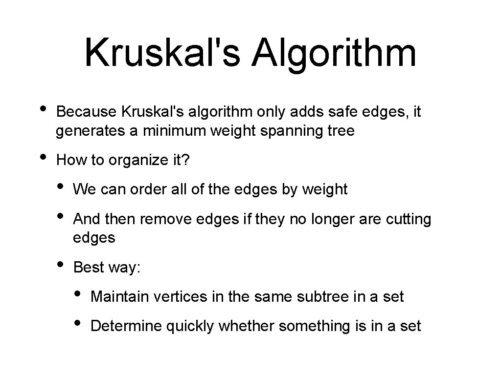 Kruskal's Algorithm • Because Kruskal's algorithm only adds safe edges, it generates a minimum