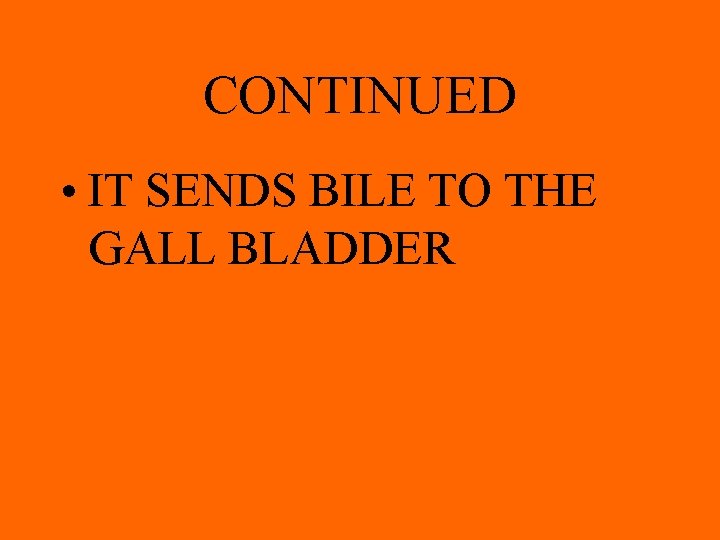 CONTINUED • IT SENDS BILE TO THE GALL BLADDER 
