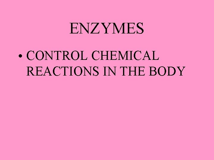 ENZYMES • CONTROL CHEMICAL REACTIONS IN THE BODY 