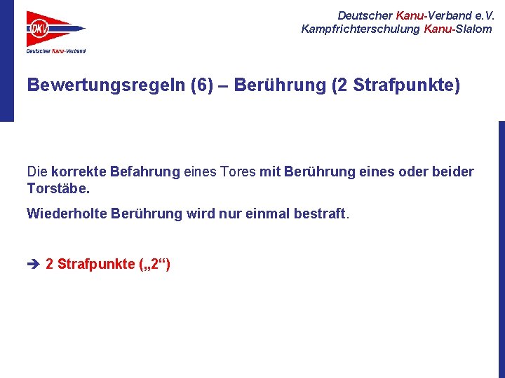 Deutscher Kanu-Verband e. V. Kampfrichterschulung Kanu-Slalom Bewertungsregeln (6) – Berührung (2 Strafpunkte) Die korrekte