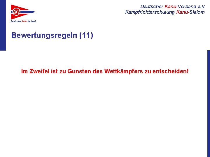 Deutscher Kanu-Verband e. V. Kampfrichterschulung Kanu-Slalom Bewertungsregeln (11) Im Zweifel ist zu Gunsten des