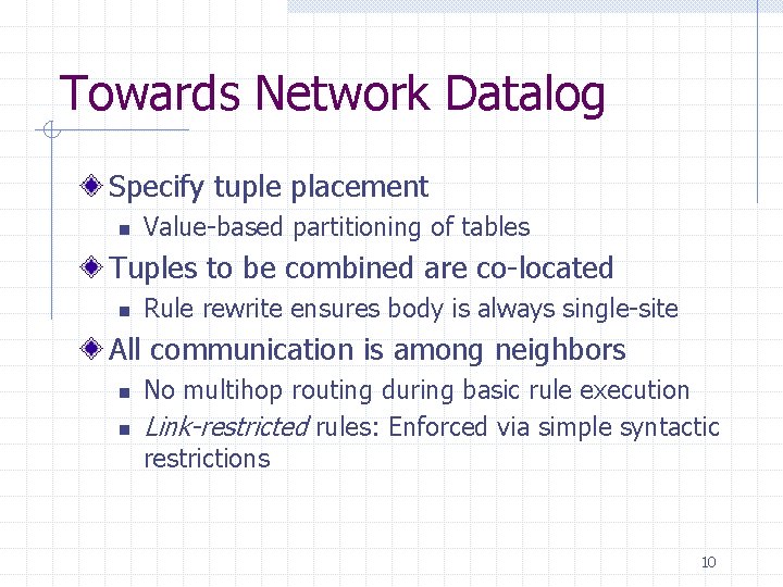 Towards Network Datalog Specify tuple placement n Value-based partitioning of tables Tuples to be