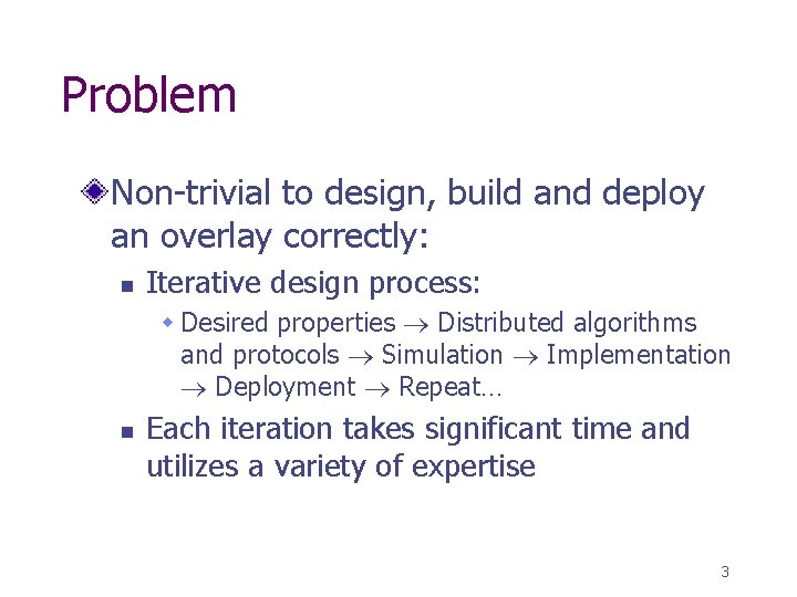 Problem Non-trivial to design, build and deploy an overlay correctly: n Iterative design process: