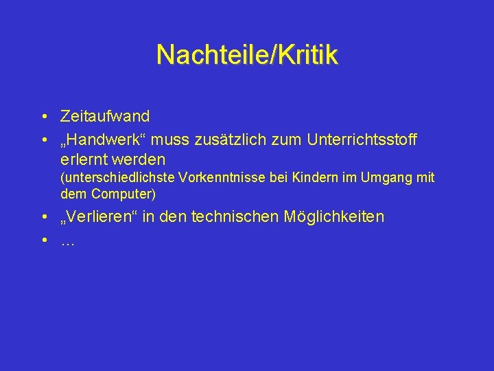 Nachteile/Kritik • Zeitaufwand • „Handwerk“ muss zusätzlich zum Unterrichtsstoff erlernt werden (unterschiedlichste Vorkenntnisse bei