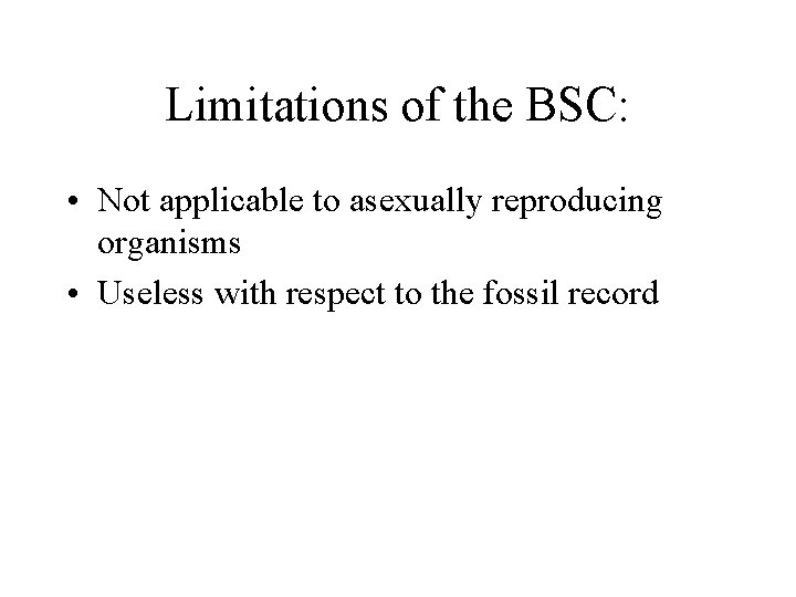 Limitations of the BSC: • Not applicable to asexually reproducing organisms • Useless with