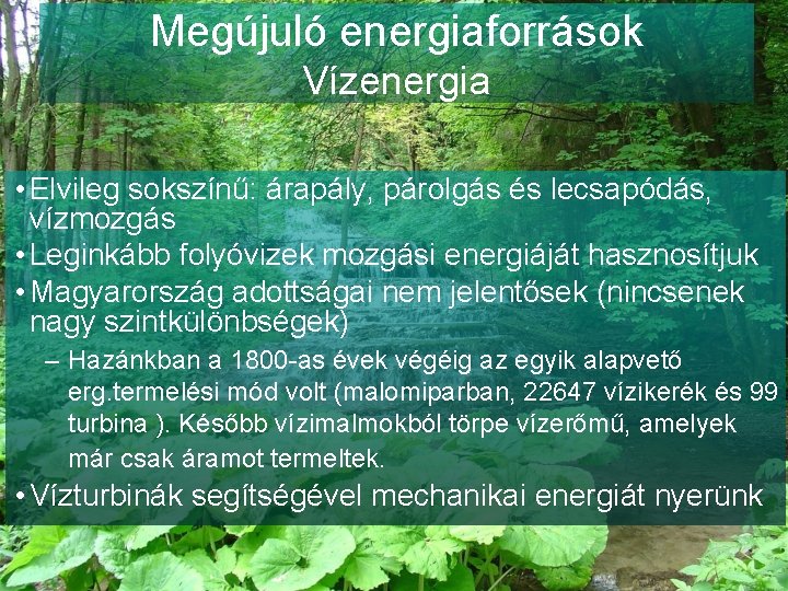 Megújuló energiaforrások Vízenergia • Elvileg sokszínű: árapály, párolgás és lecsapódás, vízmozgás • Leginkább folyóvizek