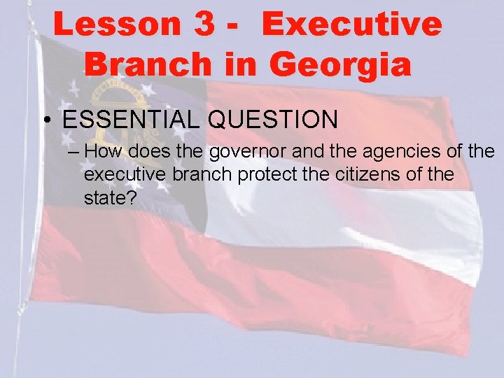 Lesson 3 - Executive Branch in Georgia • ESSENTIAL QUESTION – How does the