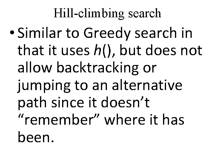 Hill-climbing search • Similar to Greedy search in that it uses h(), but does